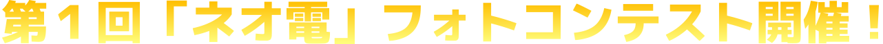 第１回「ネオ電」フォトコンテスト開催！