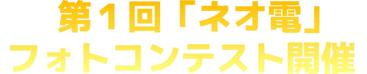 第１回「ネオ電」フォトコンテスト開催！